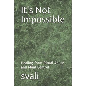 Speaks, svali It's Not Impossible: Healing from Ritual Abuse and Mind Control Speaks, svali It's Not Impossible: Healing from Ritual Abuse and Mind Control