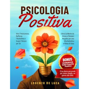 De Luca, Lorenzo Psicologia Positiva: Vinci l’Insicurezza, Rafforza l’Autostima e Scopri l’Amore per Sé. Libera la Mente da Stress e Pensieri Negativi per una Vita Autentica e Piena di Gioia De Luca, Lorenzo Psicologia Positiva: Vinci l’Insicurezza, Rafforza l’Autostima e Scopri l’Amore per Sé. Libera la Mente da Stress e Pensieri Negativi per una Vita Autentica e Piena di Gioia