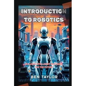 Taylor INTRODUCTION TO ROBOTICS: BUILDING INTELLIGENT MACHINES FOR THE FUTURE Taylor INTRODUCTION TO ROBOTICS: BUILDING INTELLIGENT MACHINES FOR THE FUTURE