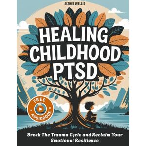 Wellis, Althea Healing Childhood PTSD: Break the Trauma Cycle and Reclaim Your Emotional Resilience Wellis, Althea Healing Childhood PTSD: Break the Trauma Cycle and Reclaim Your Emotional Resilience