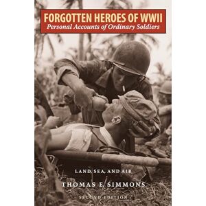 Simmons, Thomas E. Forgotten Heroes of World War II: Personal Accounts of Ordinary SoldiersLand, Sea, and Air Simmons, Thomas E. Forgotten Heroes of World War II: Personal Accounts of Ordinary SoldiersLand, Sea, and Air