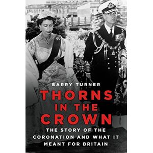 Turner, Barry Thorns in the Crown: The Story of the Coronation and what it Meant for Britain Turner, Barry Thorns in the Crown: The Story of the Coronation and what it Meant for Britain