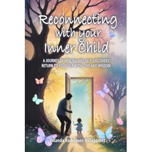 Rodríguez-Villagómez, Yolanda Reconnecting With Your Inner Child: A JOURNEY OF HEALING AND SELF-DISCOVERY RETURN TO YOURSELF WITH LOVE AND WISDOM Rodríguez-Villagómez, Yolanda Reconnecting With Your Inner Child: A JOURNEY OF HEALING AND SELF-DISCOVERY RETURN TO YOURSELF WITH LOVE AND WISDOM