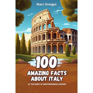 Dresgui, Marc 100 Amazing Facts about Italy: At the Heart of Mediterranean Legends Dresgui, Marc 100 Amazing Facts about Italy: At the Heart of Mediterranean Legends