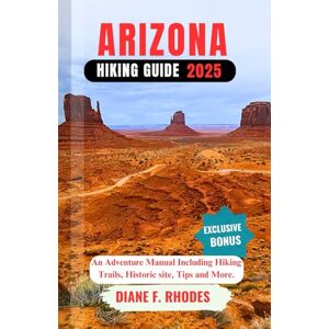 F. Rhodes, Diane ARIZONA HIKING GUIDE 2025: An Adventure Manual Including Hiking Trails, Historic site, Tips and More. F. Rhodes, Diane ARIZONA HIKING GUIDE 2025: An Adventure Manual Including Hiking Trails, Historic site, Tips and More.