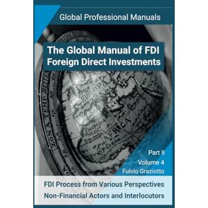 Graziotto, Fulvio The Global Manual of FDI Foreign Direct Investments: FDI Process from Various Perspectives: Non-Financial Actors and Interlocutors Part II ... Global Professional Manuals Series) Graziotto, Fulvio The Global Manual of FDI Foreign Direct Investments: FDI Process from Various Perspectives: Non-Financial Actors and Interlocutors Part II ... Global Professional Manuals Series)