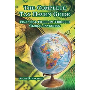 Starchild, Adam The Complete Tax Haven Guide: Financial Freedom Through Global Investing Starchild, Adam The Complete Tax Haven Guide: Financial Freedom Through Global Investing