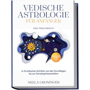 Groninger, Neela Vedische Astrologie für Anfänger Das Praxisbuch: In 10 einfachen Schritten von den Grundlagen bis zur Horoskopinterpretation inkl. Beispielanalysen, Praxisübungen, 30-Tage-Challenge u.v.m. Groninger, Neela Vedische Astrologie für Anfänger Das Praxisbuch: In 10 einfachen Schritten von den Grundlagen bis zur Horoskopinterpretation inkl. Beispielanalysen, Praxisübungen, 30-Tage-Challenge u.v.m.