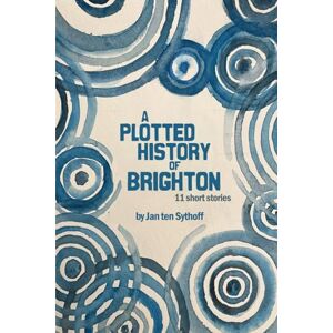 ten Sythoff, Mr Jan A Plotted History of Brighton: 11 historical short stories ten Sythoff, Mr Jan A Plotted History of Brighton: 11 historical short stories