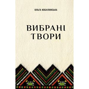 Кобилянська, Ольга Вибрані твори: В неділю рано зілля копала, Вовчиха, Valse melancolique, Некультурна, Природа, Він і вона, Битва, З юних літ Марії, Ідеї, Юда, Назустріч долі, Огрівай, сонце... Кобилянська, Ольга Вибрані твори: В неділю рано зілля копала, Вовчиха, Valse melancolique, Некультурна, Природа, Він і вона, Битва, З юних літ Марії, Ідеї, Юда, Назустріч долі, Огрівай, сонце...