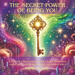 Novic, Mimi The Secret Power Of Being You: A Guided Kids Journal For Understanding Your Feelings & Becoming Your Best Self Novic, Mimi The Secret Power Of Being You: A Guided Kids Journal For Understanding Your Feelings & Becoming Your Best Self