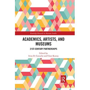 Academics, Artists, and Museums: 21st-Century Partnerships (Routledge Research in Museum Studies) Academics, Artists, and Museums: 21st-Century Partnerships (Routledge Research in Museum Studies)