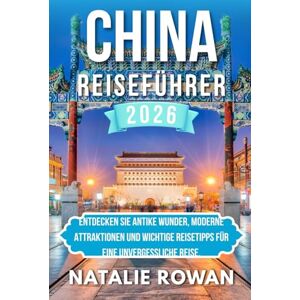 ROWAN, NATALIE CHINA REISEFÜHRER 2026: Entdecken Sie antike Wunder, moderne Attraktionen und wichtige Reisetipps für eine unvergessliche Reise. ROWAN, NATALIE CHINA REISEFÜHRER 2026: Entdecken Sie antike Wunder, moderne Attraktionen und wichtige Reisetipps für eine unvergessliche Reise.