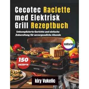 Vukelić, Kiry Cecotec Raclette med Elektrisk Grill Rezeptbuch: Unkomplizierte Gerichte und einfache Zubereitung für unvergessliche Abende Vukelić, Kiry Cecotec Raclette med Elektrisk Grill Rezeptbuch: Unkomplizierte Gerichte und einfache Zubereitung für unvergessliche Abende