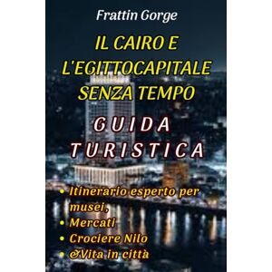 Gorge, Frattin LA GUIDA TURISTICA SENZA TEMPO DELLA CAPITALE DI CAIRO ED EGITTO.: Il tuo itinerario esperto per musei, mercati, crociere sul Nilo e vita in città Gorge, Frattin LA GUIDA TURISTICA SENZA TEMPO DELLA CAPITALE DI CAIRO ED EGITTO.: Il tuo itinerario esperto per musei, mercati, crociere sul Nilo e vita in città