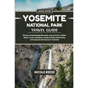 REESE, NICOLE YOSEMITE NATIONAL PARK TRAVEL GUIDE 2025/2026: Discover Breathtaking Waterfalls, Scenic Drives, Hidden Gems, Iconic Landmarks, Family-Friendly Adventures, and Seasonal Adventures in Yosemite REESE, NICOLE YOSEMITE NATIONAL PARK TRAVEL GUIDE 2025/2026: Discover Breathtaking Waterfalls, Scenic Drives, Hidden Gems, Iconic Landmarks, Family-Friendly Adventures, and Seasonal Adventures in Yosemite