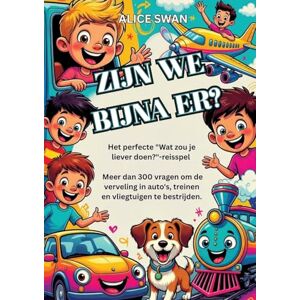Swan, Alice ZIJN WE BIJNA ER?: Het ultieme "Wat kies jij?"-reisspel voor kinderen vanaf 7 jaar Swan, Alice ZIJN WE BIJNA ER?: Het ultieme "Wat kies jij?"-reisspel voor kinderen vanaf 7 jaar