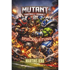 Jero, Martins MUTANT FOOTBALL LEAGUE 2 SPIELANLEITUNG: Ein vollständiger Strategieleitfaden für Chaos, Überleben und Meisterschaftsspiel Jero, Martins MUTANT FOOTBALL LEAGUE 2 SPIELANLEITUNG: Ein vollständiger Strategieleitfaden für Chaos, Überleben und Meisterschaftsspiel