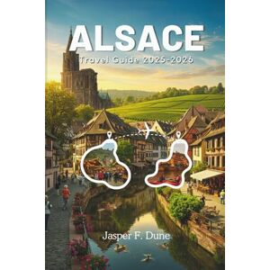 Dune, Jasper F. ALSACE TRAVEL GUIDE 2025 2026: Experience the Must-Visit Treasures of Northeast France with Expert Recommendations, Cultural Insights, and Scenic Wonders (The Explorer’s Bucket List Series) Dune, Jasper F. ALSACE TRAVEL GUIDE 2025 2026: Experience the Must-Visit Treasures of Northeast France with Expert Recommendations, Cultural Insights, and Scenic Wonders (The Explorer’s Bucket List Series)