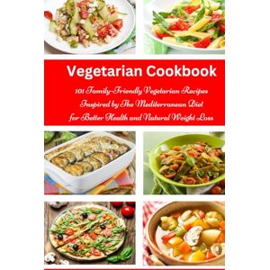 Grey, Alissa Noel Vegetarian Cookbook: 101 Family-Friendly Vegetarian Recipes Inspired by The Mediterranean Diet for Better Health and Natural Weight Loss: Mediterranean Diet for Beginners Grey, Alissa Noel Vegetarian Cookbook: 101 Family-Friendly Vegetarian Recipes Inspired by The Mediterranean Diet for Better Health and Natural Weight Loss: Mediterranean Diet for Beginners