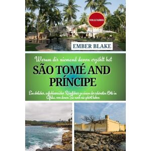 Blake, Ember Warum dir niemand davon erzählt hat SÃO TOMÉ UND PRÍNCIPE 2024 2025: Ein ehrlicher, aufschlussreicher Reiseführer zu einem der schönsten Orte in Afrika, von denen Sie noch nie gehört haben Blake, Ember Warum dir niemand davon erzählt hat SÃO TOMÉ UND PRÍNCIPE 2024 2025: Ein ehrlicher, aufschlussreicher Reiseführer zu einem der schönsten Orte in Afrika, von denen Sie noch nie gehört haben