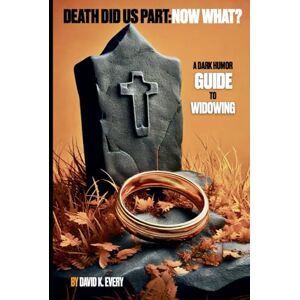 Every, David K. Death Did Us Part: A Guide to Widowing Every, David K. Death Did Us Part: A Guide to Widowing