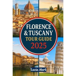 Mark, Lucia FLORENCE & TUSCANY TOUR GUIDE 2025: A Straightforward Travel Guidebook to Explore Florence Tuscany: Cities, Vineyards, Hilltowns, and Hidden Gems Mark, Lucia FLORENCE & TUSCANY TOUR GUIDE 2025: A Straightforward Travel Guidebook to Explore Florence Tuscany: Cities, Vineyards, Hilltowns, and Hidden Gems