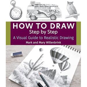 Mark Willenbrink How to Draw Step by Step: A Visual Guide to Realistic Drawing Mark Willenbrink How to Draw Step by Step: A Visual Guide to Realistic Drawing
