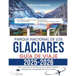 Lafreniere, Anthony Parque Nacional De Los Glaciares Guía De Viaje 2025-2026: Guía Completa De 50 Atracciones Imprescindibles Y Experiencias Inolvidables Para Los Turistas Lafreniere, Anthony Parque Nacional De Los Glaciares Guía De Viaje 2025-2026: Guía Completa De 50 Atracciones Imprescindibles Y Experiencias Inolvidables Para Los Turistas