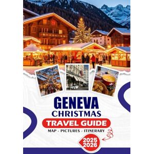 SIMON, THALIA J. GENEVA CHRISTMAS TRAVEL GUIDE 2025/2026: A Magical Winter Escape of Lights, Lakes, and Luxury: Your Complete Guidebook to Festive Markets, Swiss ... Travel, and Unforgettable Holiday Adventures SIMON, THALIA J. GENEVA CHRISTMAS TRAVEL GUIDE 2025/2026: A Magical Winter Escape of Lights, Lakes, and Luxury: Your Complete Guidebook to Festive Markets, Swiss ... Travel, and Unforgettable Holiday Adventures