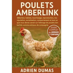 Dumas, Adrien Poulets Amberlink: Sélection, habitat, nourrissage, reproduction, manipulation, socialisation, comportement et tout ce que vous devez savoir sur ... poulets Amberlink comme animaux de compagnie Dumas, Adrien Poulets Amberlink: Sélection, habitat, nourrissage, reproduction, manipulation, socialisation, comportement et tout ce que vous devez savoir sur ... poulets Amberlink comme animaux de compagnie