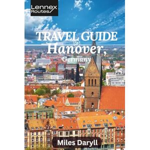Daryll, Miles Lennex Routes Travel Guide to Hanover, Germany: Escape the Ordinary: Discover the Vibrant Heartbeat of Your Area (The Europe Travel Guide) Daryll, Miles Lennex Routes Travel Guide to Hanover, Germany: Escape the Ordinary: Discover the Vibrant Heartbeat of Your Area (The Europe Travel Guide)