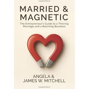 Mitchell, Angela Married & Magnetic: The Entrepreneur’s Guide to a Thriving Marriage and a Booming Business Mitchell, Angela Married & Magnetic: The Entrepreneur’s Guide to a Thriving Marriage and a Booming Business
