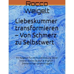 Weigelt, Rocco Liebeskummer transformieren – Von Schmerz zu Selbstwert: Ein Ratgeber für die Rückeroberung deiner inneren Stärke Deutsch & Englisch – Zweisprachige Gesamtausgabe Weigelt, Rocco Liebeskummer transformieren – Von Schmerz zu Selbstwert: Ein Ratgeber für die Rückeroberung deiner inneren Stärke Deutsch & Englisch – Zweisprachige Gesamtausgabe