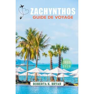 BRYAN, ROBERTA K. ZACHYNTHOS GUIDE DE VOYAGE 2025-2026: Un voyage à travers l'île d'émeraude de la Grèce, ses rivages ensoleillés, ses criques cachées et sa culture intemporelle BRYAN, ROBERTA K. ZACHYNTHOS GUIDE DE VOYAGE 2025-2026: Un voyage à travers l'île d'émeraude de la Grèce, ses rivages ensoleillés, ses criques cachées et sa culture intemporelle