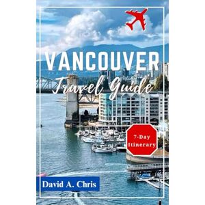 Chris, David A. Vancouver Travel Guide 2024: Discover the Beauty of the City, Culture and Island of Canada's Pacific Gem (A Traveler's Handbook Guide) Chris, David A. Vancouver Travel Guide 2024: Discover the Beauty of the City, Culture and Island of Canada's Pacific Gem (A Traveler's Handbook Guide)