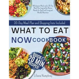 Humphrey, Liliana What To Eat Now Cookbook: Wholesome Meals and a 28-Day Meal Plan Inspired by Marion Nestle for Real Food Living and Mindful Nutrition Humphrey, Liliana What To Eat Now Cookbook: Wholesome Meals and a 28-Day Meal Plan Inspired by Marion Nestle for Real Food Living and Mindful Nutrition