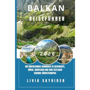 Skyrider, Livia Balkan Reiseführer 2026: Ihr umfassendes Handbuch zu Geschichte, Küche, Abenteuer und dem zeitlosen Charme Südosteuropas Skyrider, Livia Balkan Reiseführer 2026: Ihr umfassendes Handbuch zu Geschichte, Küche, Abenteuer und dem zeitlosen Charme Südosteuropas