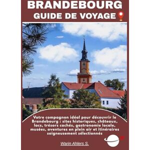 Ahlers, Warin S. BRANDEBOURG GUIDE DE VOYAGE: Votre compagnon idéal pour découvrir le Brandebourg : sites historiques, châteaux, lacs, trésors cachés, gastronomie ... air et itinéraires soigneusement sélectionnés Ahlers, Warin S. BRANDEBOURG GUIDE DE VOYAGE: Votre compagnon idéal pour découvrir le Brandebourg : sites historiques, châteaux, lacs, trésors cachés, gastronomie ... air et itinéraires soigneusement sélectionnés