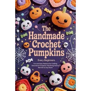 Presley, Felicia The Handmade Crochet Pumpkins Every Beginners: Fun and Easy Patterns for Crafting Decorative Pumpkins That Bring Festive Warmth to Any Room Presley, Felicia The Handmade Crochet Pumpkins Every Beginners: Fun and Easy Patterns for Crafting Decorative Pumpkins That Bring Festive Warmth to Any Room