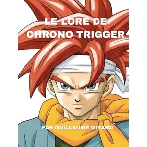 Girard, Guillaume Le Lore de Chrono Trigger Girard, Guillaume Le Lore de Chrono Trigger