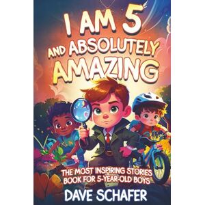 Schafer, Dave The Most Inspiring Stories Book for 5-Year-Old Boys: I Am 5 and Absolutely Amazing. Uplifting Tales About Courage, Confidence, Gratitude and Friendship Schafer, Dave The Most Inspiring Stories Book for 5-Year-Old Boys: I Am 5 and Absolutely Amazing. Uplifting Tales About Courage, Confidence, Gratitude and Friendship