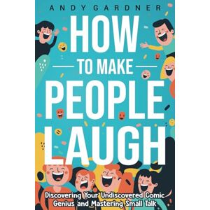 Gardner, Andy How to Make People Laugh: Discovering Your Undiscovered Comic Genius and Mastering Small Talk (Self-Development) Gardner, Andy How to Make People Laugh: Discovering Your Undiscovered Comic Genius and Mastering Small Talk (Self-Development)