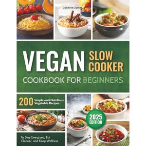 James, Jasmine Vegan Slow Cooker Cookbook for Beginners: 200 Simple and Nutritious Vegetable Recipes to Stay Energized, Eat Cleaner, and Keep Wellness James, Jasmine Vegan Slow Cooker Cookbook for Beginners: 200 Simple and Nutritious Vegetable Recipes to Stay Energized, Eat Cleaner, and Keep Wellness