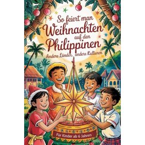 Ihne, Alfredo So feiert man Weihnachten auf den Philippinen – Andere Länder, andere Kulturen: Ein interkulturelles Weihnachtsbuch zum Staunen, Lernen und Vergleichen – mit Wissen, Gefühl und Mitmach-Ideen Ihne, Alfredo So feiert man Weihnachten auf den Philippinen – Andere Länder, andere Kulturen: Ein interkulturelles Weihnachtsbuch zum Staunen, Lernen und Vergleichen – mit Wissen, Gefühl und Mitmach-Ideen