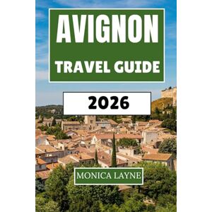 Layne, Monica Avignon Travel Guide 2026: Discover Papal Splendor, Roman Ruins, and Authentic French Culture in Provence's Crown Jewel Layne, Monica Avignon Travel Guide 2026: Discover Papal Splendor, Roman Ruins, and Authentic French Culture in Provence's Crown Jewel