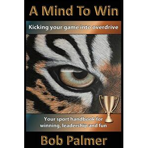 Palmer, Mr. Bob A Mind to Win: Your sport handbook for winning, leadership and fun Palmer, Mr. Bob A Mind to Win: Your sport handbook for winning, leadership and fun