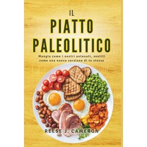 Cameron, Reese J. IL PIATTO PALEOLITICO Mangia come i nostri antenati, sentiti come una nuova versione di te stesso: Trasforma la tua salute, aumenta l'energia e ... e varie per uno stile di vita naturale Cameron, Reese J. IL PIATTO PALEOLITICO Mangia come i nostri antenati, sentiti come una nuova versione di te stesso: Trasforma la tua salute, aumenta l'energia e ... e varie per uno stile di vita naturale