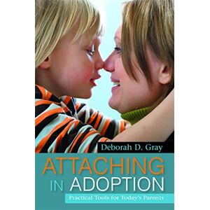 Deborah D. Gray Attaching in Adoption: Practical Tools for Today's Parents Deborah D. Gray Attaching in Adoption: Practical Tools for Today's Parents