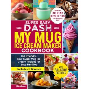 Monroe, Jake Super Easy DASH My Mug Ice Cream Maker Cookbook: Kid-Friendly, Low-Sugar Mug Ice Cream Recipes for Busy Families — Includes Full-Color Pictures, 30-Day Dessert Plan, and Shopping Lists Monroe, Jake Super Easy DASH My Mug Ice Cream Maker Cookbook: Kid-Friendly, Low-Sugar Mug Ice Cream Recipes for Busy Families — Includes Full-Color Pictures, 30-Day Dessert Plan, and Shopping Lists